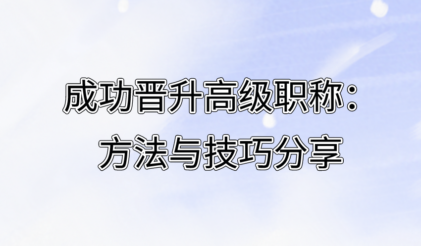 成功晋升高级职称：方法与技巧分享