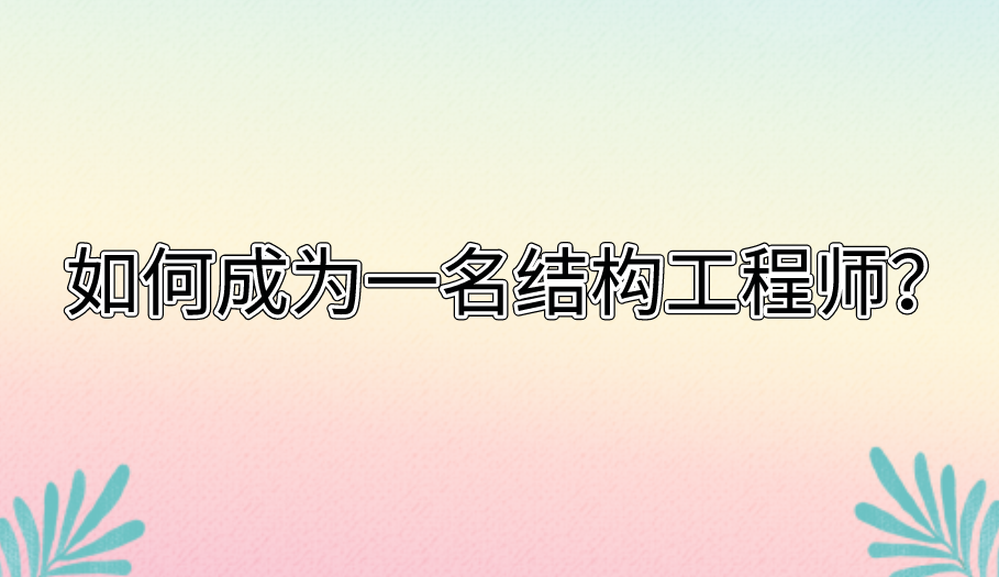如何成为一名结构工程师? 如何成为一名结构工程师?