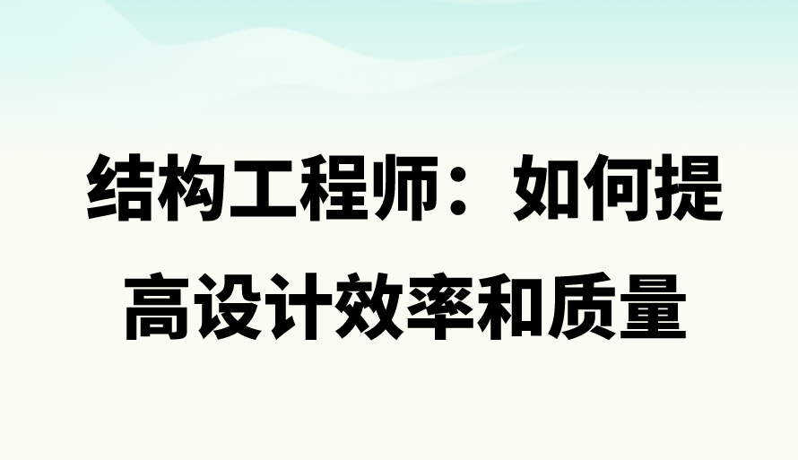 结构工程师:如何提高设计效率和质量。 结构工程师:如何提高设计效率和质量。