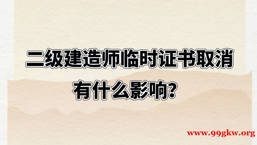 二级建造师临时证书取消有什么影响? 二级建造师临时证书取消有什么影响?