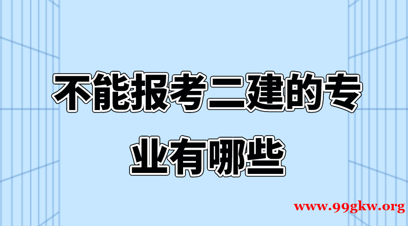 不能报考二建的专业有哪些? 不能报考二建的专业有哪些?