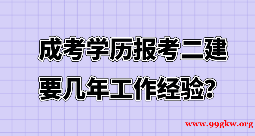 成考学历报考二建要几年工作经验? 成考学历报考二建要几年工作经验?