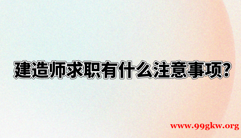  建造师求职有什么注意事项?