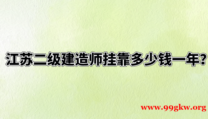 江苏二级建造师挂靠多少钱一年？