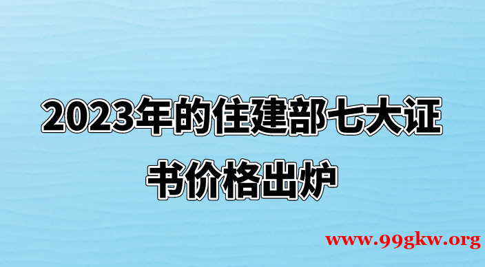 2023年的住建部七大证书价格出炉​