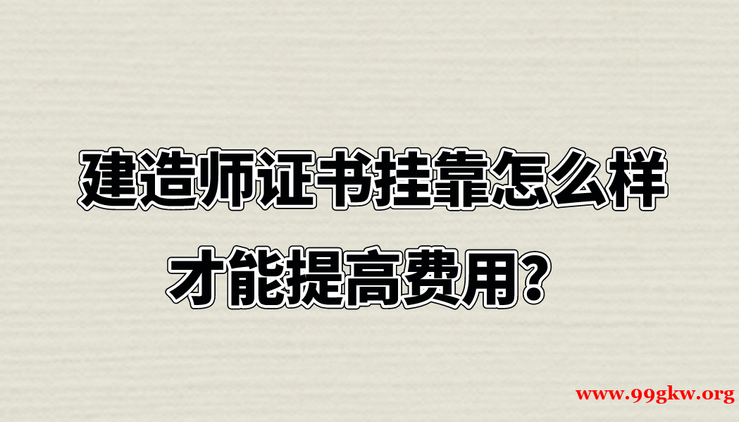建造师证书挂靠怎么样才能提高费用？