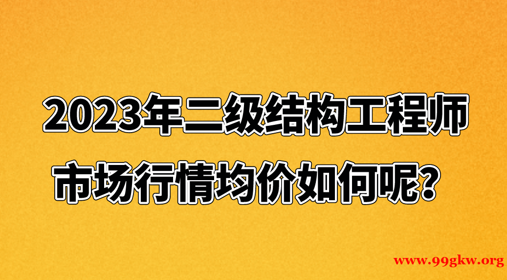 2023年二级结构工程师市场行情均价如何呢？