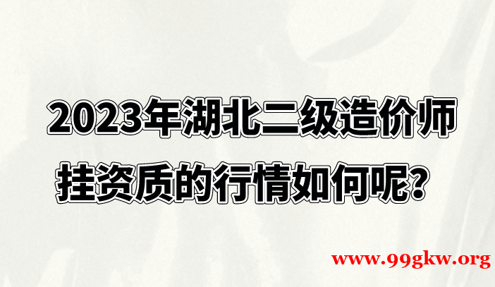 2023年湖北二级造价师挂资质的行情如何呢？