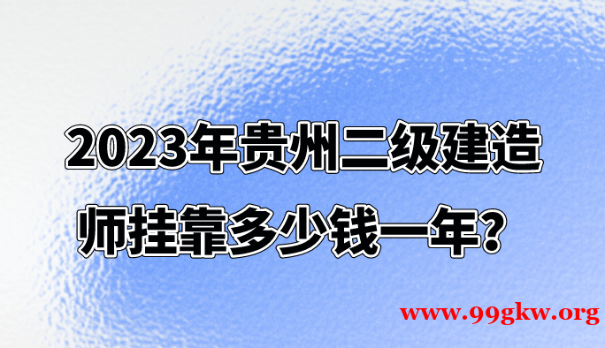 2023年贵州二级建造师挂靠多少钱一年？