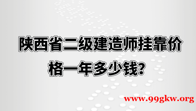 陕西省二级建造师挂靠价格一年多少钱？