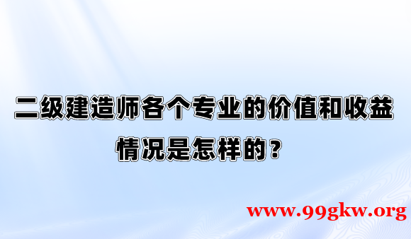 二级建造师各个专业的价值和收益情况是怎样的？