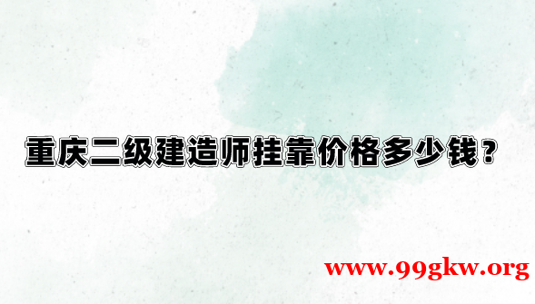 重庆二级建造师挂靠价格多少钱？