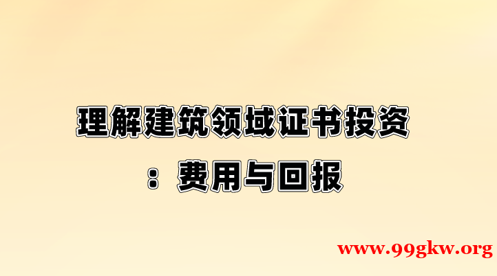 理解建筑领域证书投资：费用与回报