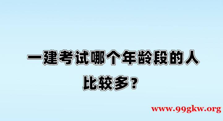一建考试哪个年龄段的人比较多？