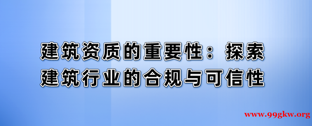 建筑资质的重要性：探索建筑行业的合规与可信性