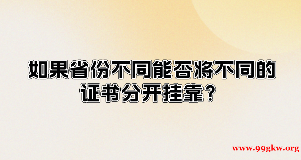 如果省份不同能否将不同的证书分开挂靠？