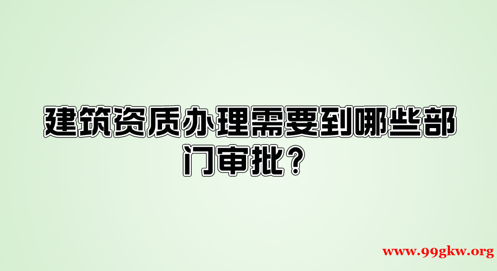 建筑资质办理需要到哪些部门审批？