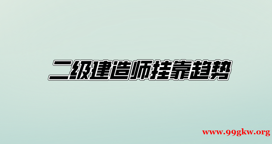 二级建造师挂靠趋势。