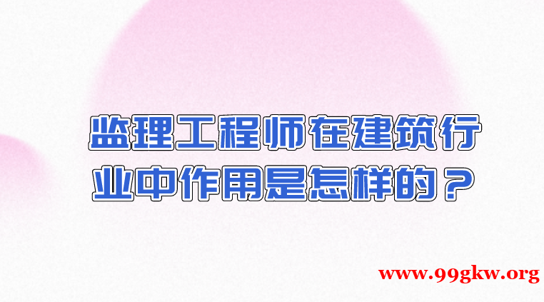 监理工程师在建筑行业中作用是怎样的？