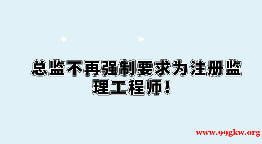 总监不再强制要求为注册监理工程师！