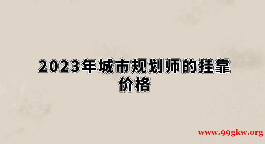 2023年城市规划师的挂靠价格