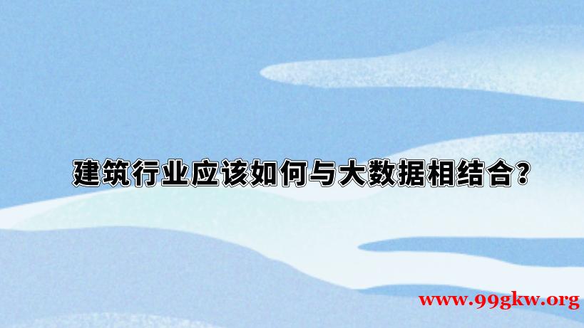建筑行业应该如何与大数据相结合？