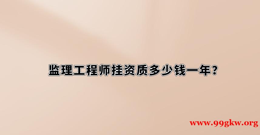 监理工程师挂资质多少钱一年？