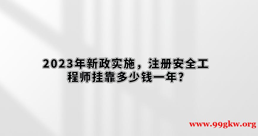 2023年新政实施，注册安全工程师挂靠多少钱一年?