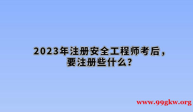 2023年注册安全工程师考后，要注册些什么？