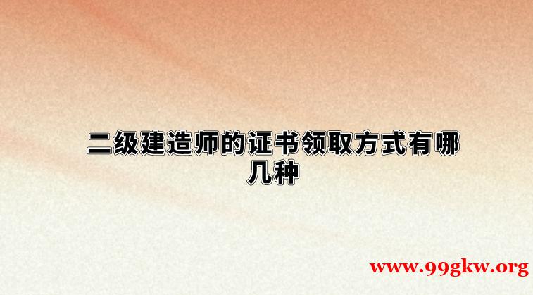 二级建造师的证书领取方式有哪几种