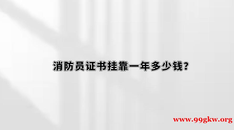 消防员证书挂靠一年多少钱？