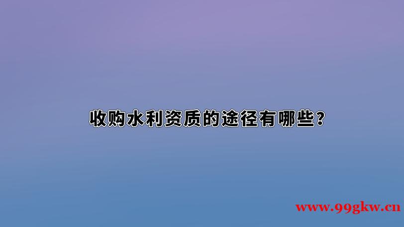 收购水利资质的途径有哪些？