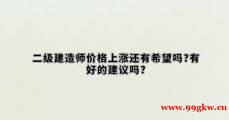二级建造师价格上涨还有希望吗?有好的建议吗?