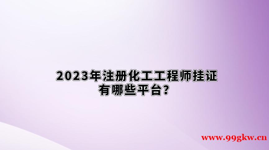 2023年注册化工工程师挂证有哪些平台？