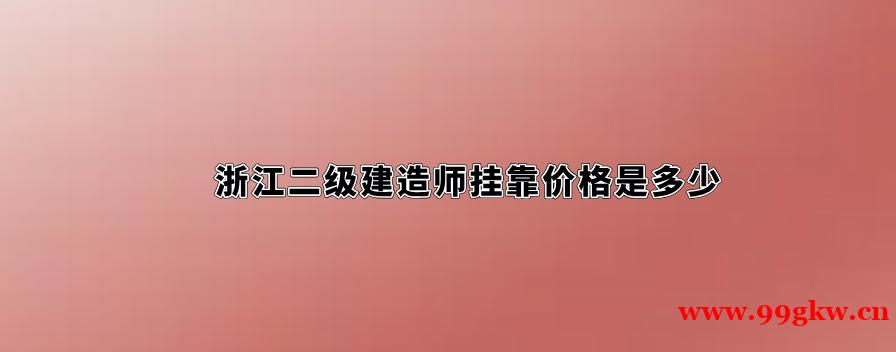 浙江二级建造师挂靠价格是多少