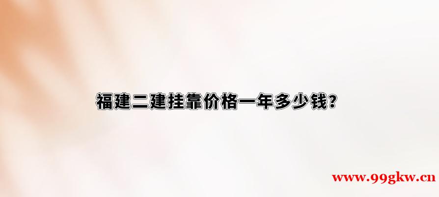 福建二建挂靠价格一年多少钱