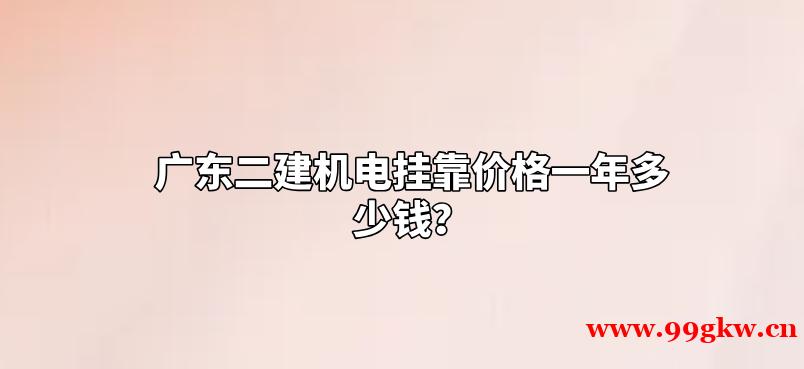 广东二建机电挂靠价格一年多少钱？