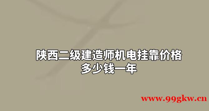 陕西二级建造师机电挂靠价格多少钱一年