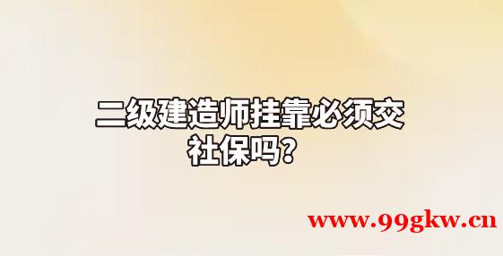 二级建造师挂靠必须交社保吗？