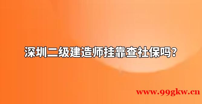 深圳二级建造师挂靠查社保吗？