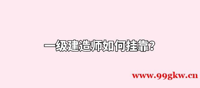 一级建造师如何挂靠？