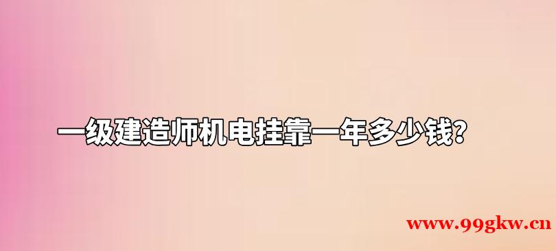 一级建造师机电挂靠一年多少钱？
