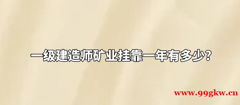 一级建造师矿业挂靠一年有多少?