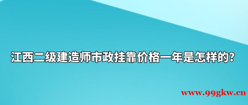 江西二级建造师市政挂靠价格一年是怎样的？