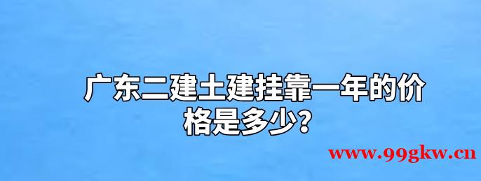 广东二建土建挂靠一年的价格是多少？
