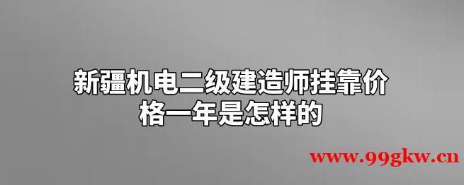 新疆机电二级建造师挂靠价格一年是怎样
