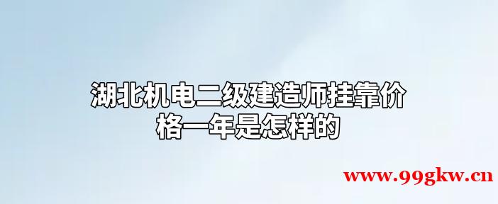 湖北机电二级建造师挂靠价格一年是怎样的