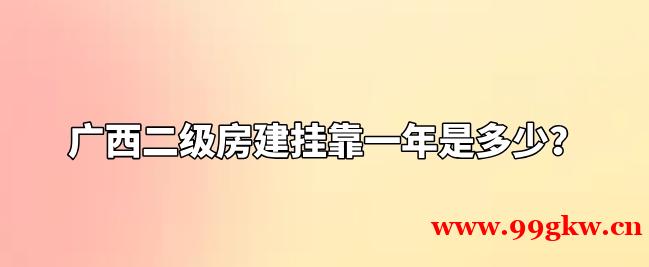 广西二级房建挂靠一年是多少？