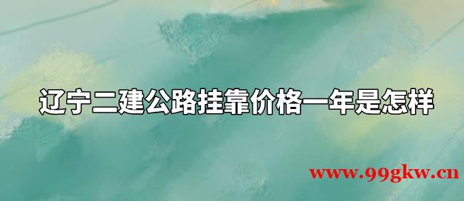 辽宁二建公路挂靠价格一年是怎样