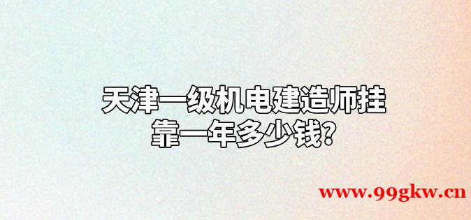 天津一级机电建造师挂靠一年多少钱?